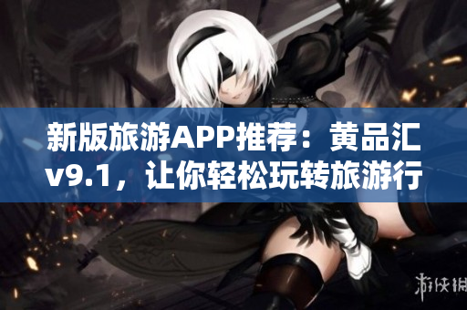 新版旅游APP推荐：黄品汇v9.1，让你轻松玩转旅游行业