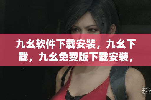九幺软件下载安装，九幺下载，九幺免费版下载安装，九幺免费版网站nba，九幺 软件----3rwCirvjHed1