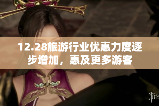 12.28旅游行业优惠力度逐步增加，惠及更多游客