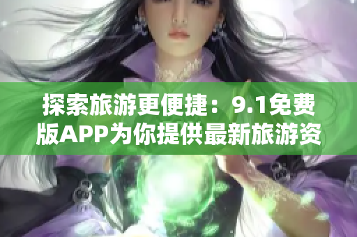 探索旅游更便捷：9.1免费版APP为你提供最新旅游资讯与攻略
