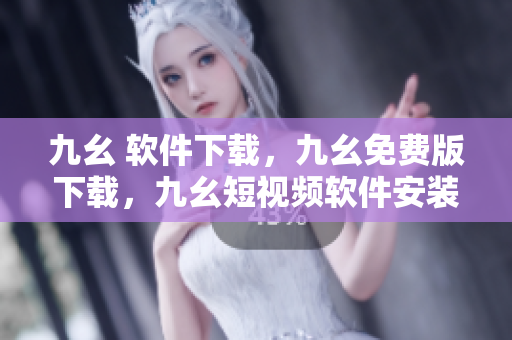 九幺 软件下载，九幺免费版下载，九幺短视频软件安装免费版，九幺破解下载键接，九幺软件下载安装----EmkAMELCF9n0