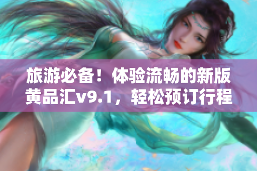 旅游必备！体验流畅的新版黄品汇v9.1，轻松预订行程