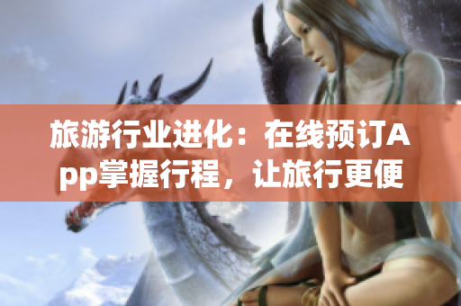 旅游行业进化：在线预订App掌握行程，让旅行更便利