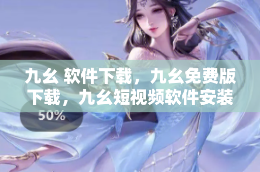 九幺 软件下载，九幺免费版下载，九幺短视频软件安装免费版，九幺破解下载键接，九幺软件下载安装----33PNbACLBkkh