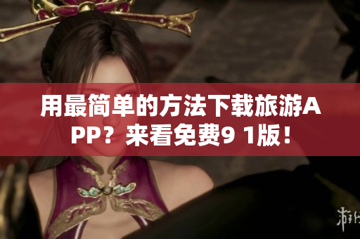 用最简单的方法下载旅游APP？来看免费9 1版！