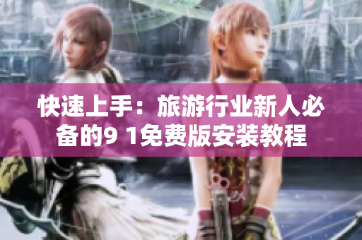 快速上手：旅游行业新人必备的9 1免费版安装教程