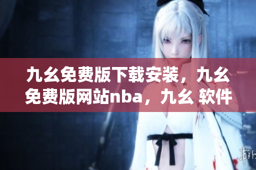 九幺免费版下载安装，九幺免费版网站nba，九幺 软件，九幺免费版网站nba下载，九幺 软件下载----peXJbwoCB5U9
