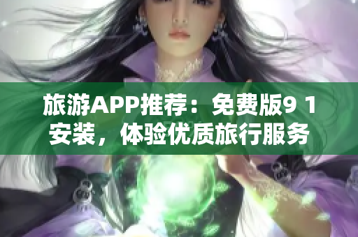 旅游APP推荐：免费版9 1安装，体验优质旅行服务