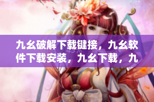 九幺破解下载键接，九幺软件下载安装，九幺下载，九幺免费版下载安装，九幺免费版网站nba----6CjY5yzjXPyp