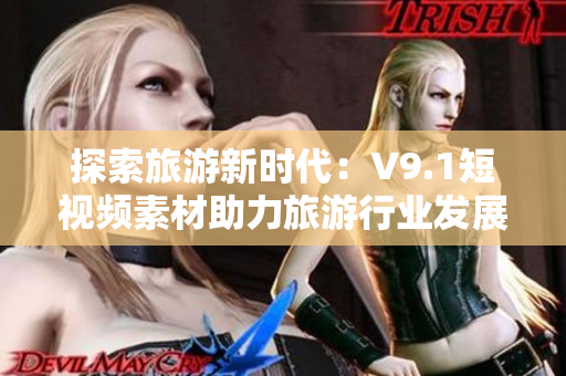 探索旅游新时代：V9.1短视频素材助力旅游行业发展