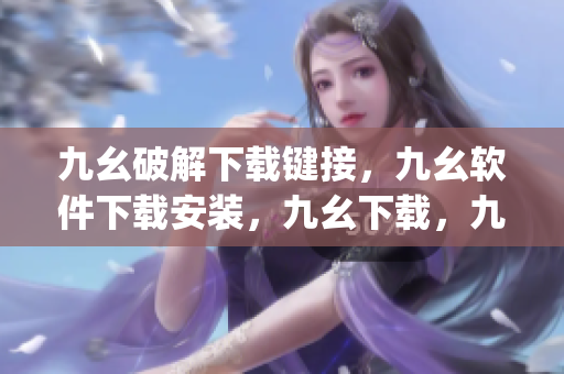 九幺破解下载键接，九幺软件下载安装，九幺下载，九幺免费版下载安装，九幺免费版网站nba----Z2HnphwCyIs1
