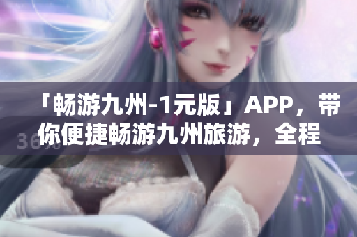 「畅游九州-1元版」APP，带你便捷畅游九州旅游，全程无缝体验。