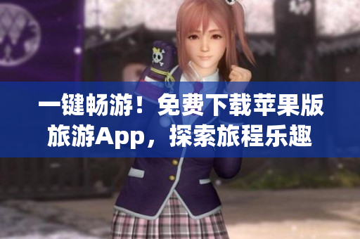 一键畅游！免费下载苹果版旅游App，探索旅程乐趣