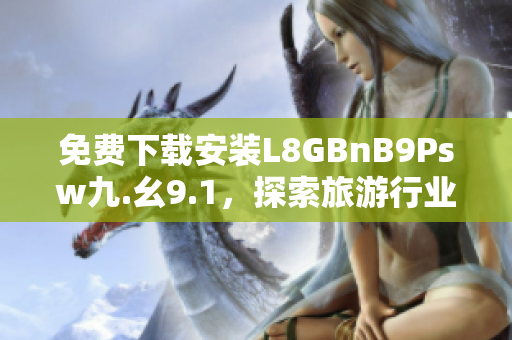 免费下载安装L8GBnB9Psw九.幺9.1，探索旅游行业新趋势！