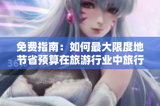 免费指南：如何最大限度地节省预算在旅游行业中旅行？