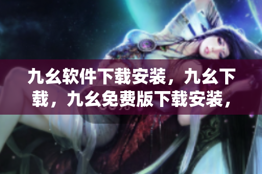 九幺软件下载安装，九幺下载，九幺免费版下载安装，九幺免费版网站nba，九幺 软件----3sfHgLlZi3R3