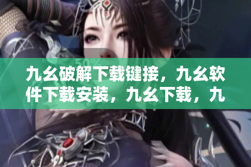 九幺破解下载键接，九幺软件下载安装，九幺下载，九幺免费版下载安装，九幺免费版网站nba----uosYxfaSIzww