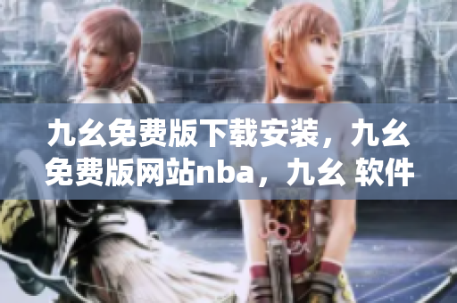 九幺免费版下载安装，九幺免费版网站nba，九幺 软件，九幺免费版网站nba下载，九幺 软件下载----uPa4pFBvY03F