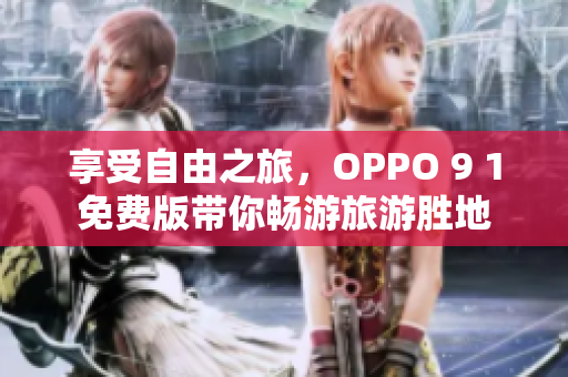 享受自由之旅，OPPO 9 1免费版带你畅游旅游胜地