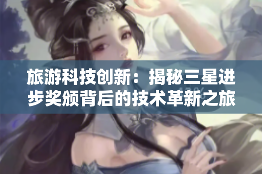 旅游科技创新：揭秘三星进步奖颁背后的技术革新之旅