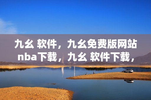 九幺 软件，九幺免费版网站nba下载，九幺 软件下载，九幺免费版下载，九幺短视频软件安装免费版----SGiqrrmCsj9K