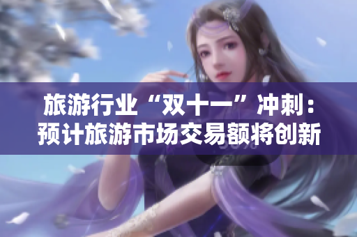 旅游行业“双十一”冲刺：预计旅游市场交易额将创新高