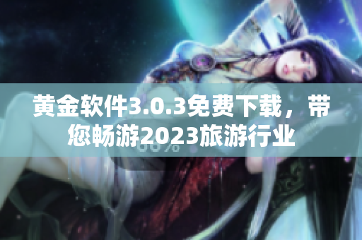 黄金软件3.0.3免费下载，带您畅游2023旅游行业