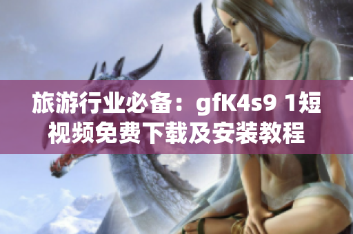 旅游行业必备：gfK4s9 1短视频免费下载及安装教程