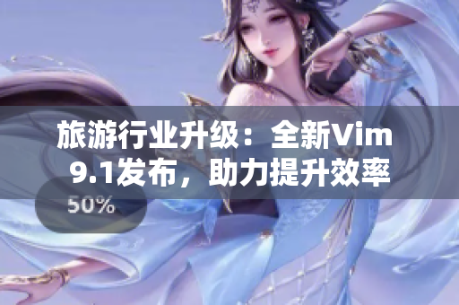 旅游行业升级：全新Vim 9.1发布，助力提升效率