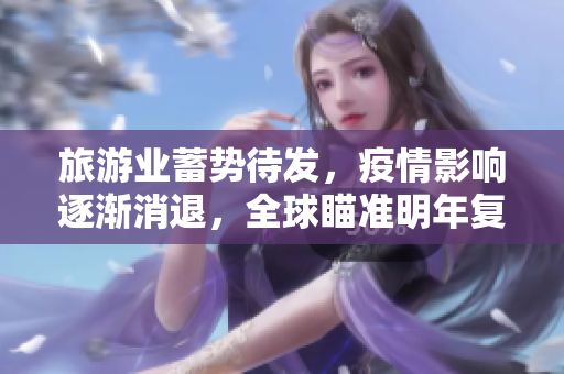旅游业蓄势待发，疫情影响逐渐消退，全球瞄准明年复苏