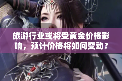 旅游行业或将受黄金价格影响，预计价格将如何变动？