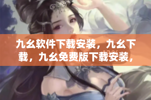 九幺软件下载安装，九幺下载，九幺免费版下载安装，九幺免费版网站nba，九幺 软件----yI9FSt7GneGB