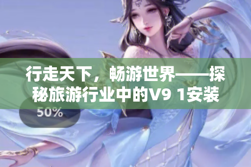 行走天下，畅游世界——探秘旅游行业中的V9 1安装奖励