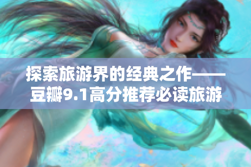 探索旅游界的经典之作——豆瓣9.1高分推荐必读旅游书籍