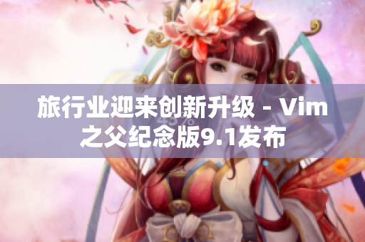 旅行业迎来创新升级 - Vim之父纪念版9.1发布