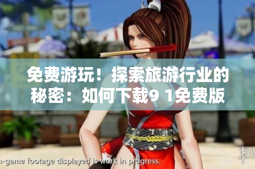 免费游玩！探索旅游行业的秘密：如何下载9 1免费版