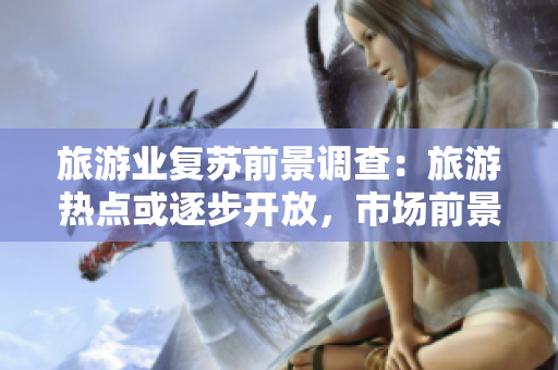 旅游业复苏前景调查：旅游热点或逐步开放，市场前景或受黄金影响？