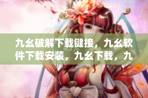 九幺破解下载键接，九幺软件下载安装，九幺下载，九幺免费版下载安装，九幺免费版网站nba----Nh6ZwAJfhvNc