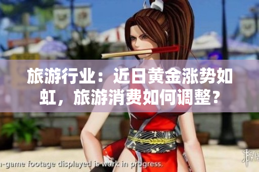 旅游行业：近日黄金涨势如虹，旅游消费如何调整？