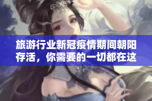 旅游行业新冠疫情期间朝阳存活，你需要的一切都在这里