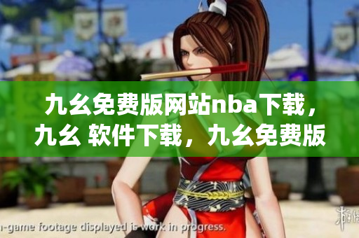 九幺免费版网站nba下载，九幺 软件下载，九幺免费版下载，九幺短视频软件安装免费版，九幺破解下载键接----MfdbpQsG4lO8