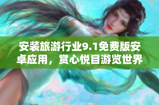 安装旅游行业9.1免费版安卓应用，赏心悦目游览世界！