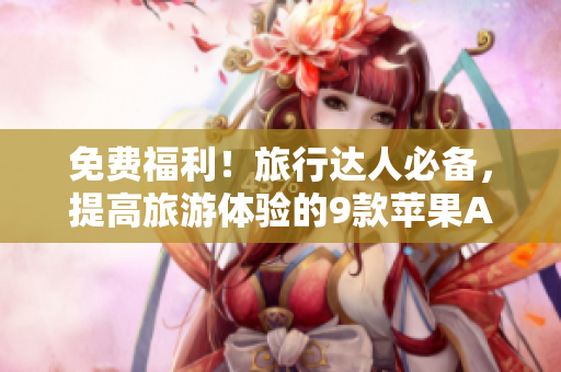 免费福利！旅行达人必备，提高旅游体验的9款苹果APP