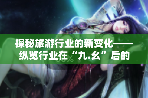 探秘旅游行业的新变化——纵览行业在“九.幺”后的发展趋势