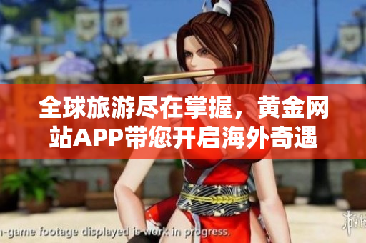 全球旅游尽在掌握，黄金网站APP带您开启海外奇遇