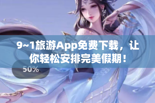9~1旅游App免费下载，让你轻松安排完美假期！