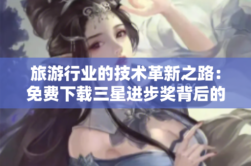 旅游行业的技术革新之路：免费下载三星进步奖背后的故事