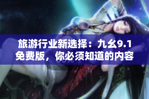 旅游行业新选择：九幺9.1免费版，你必须知道的内容！