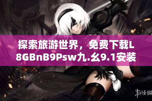 探索旅游世界，免费下载L8GBnB9Psw九.幺9.1安装体验