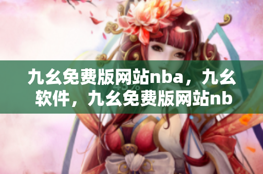 九幺免费版网站nba，九幺 软件，九幺免费版网站nba下载，九幺 软件下载，九幺免费版下载----euGA37kiBDia